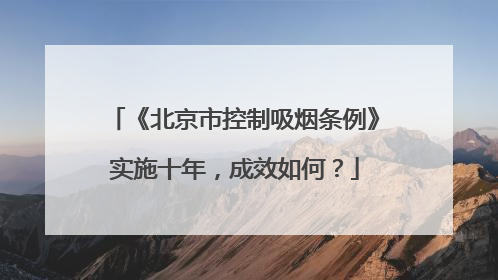 《北京市控制吸烟条例》实施十年，成效如何？