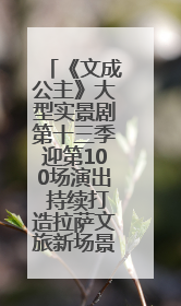 《文成公主》大型实景剧第十三季迎第100场演出 持续打造拉萨文旅新场景
