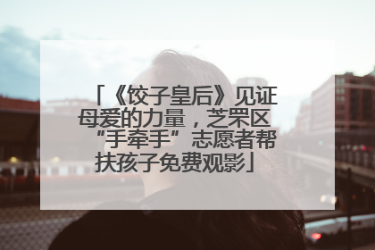 《饺子皇后》见证母爱的力量，芝罘区“手牵手”志愿者帮扶孩子免费观影