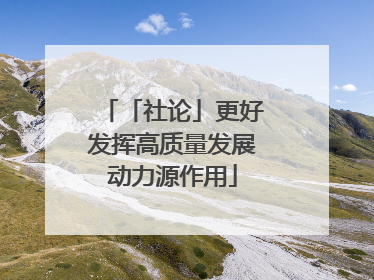 「社论」更好发挥高质量发展动力源作用