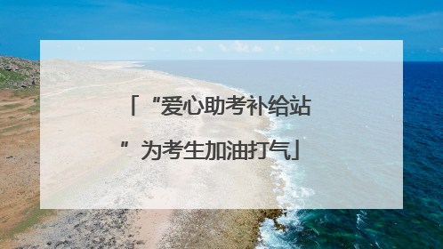 “爱心助考补给站”为考生加油打气