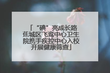 “碘”亮成长路 蕉城区飞鸾中心卫生院携手疾控中心入校开展健康筛查
