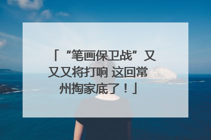 “笔画保卫战”又又又将打响 这回常州掏家底了！