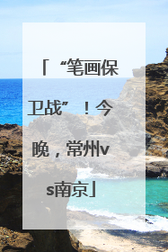 “笔画保卫战”！今晚，常州vs南京