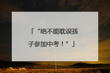 “绝不能耽误孩子参加中考！”