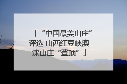 “中国最美山庄”评选 山西红豆峡澳涞山庄“登顶”