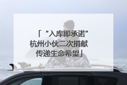 “入库即承诺”杭州小伙二次捐献传递生命希望