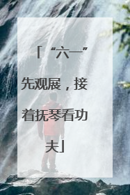 “六一”先观展，接着抚琴看功夫