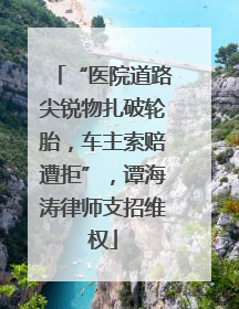 “医院道路尖锐物扎破轮胎，车主索赔遭拒”，谭海涛律师支招维权