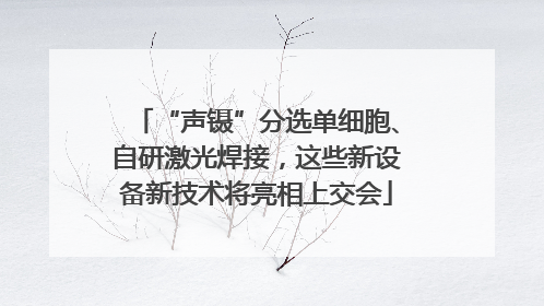 “声镊”分选单细胞、自研激光焊接，这些新设备新技术将亮相上交会