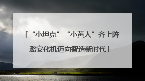 “小坦克”“小黄人”齐上阵 潞安化机迈向智造新时代