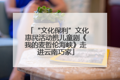 “文化保利”文化惠民活动携儿童剧《我的麦哲伦海峡》走进云南巧家