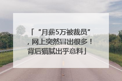 “月薪5万被裁员”，网上突然冒出很多！背后猫腻出乎意料