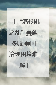 “洛杉矶之乱”蔓延多城 美国治理困境难解