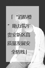 “消防橙”助力筑牢贵安新区高质量发展安全防线