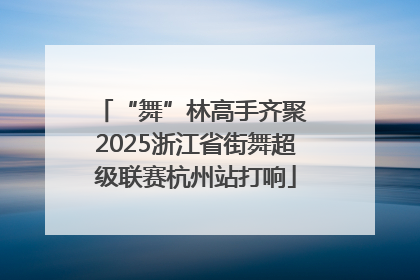 “舞”林高手齐聚 2025浙江省街舞超级联赛杭州站打响