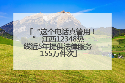 “这个电话真管用！” 江西12348热线近5年提供法律服务155万件次