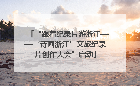 “跟着纪录片游浙江——‘诗画浙江’文旅纪录片创作大会”启动