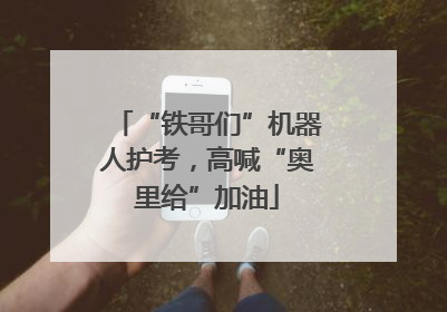 “铁哥们”机器人护考，高喊“奥里给”加油
