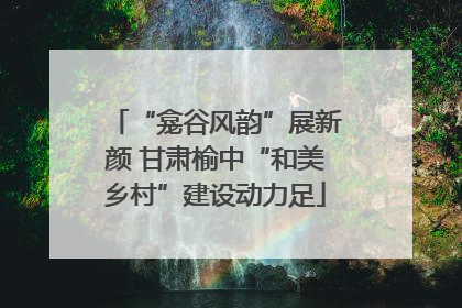 “龛谷风韵”展新颜 甘肃榆中“和美乡村”建设动力足
