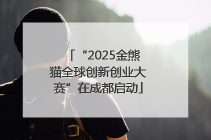 “2025金熊猫全球创新创业大赛”在成都启动