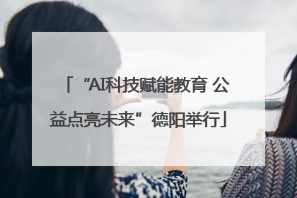 “AI科技赋能教育 公益点亮未来”德阳举行