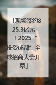 现场签约825.3亿元！2025“投资成都”全球招商大会开幕