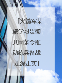 火箭军某旅学习贯彻共同条令推动练兵备战走深走实