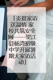 炎夏家访送温情 家校共筑安全网——望江县杨湾初级中学开展暑期大家访活动