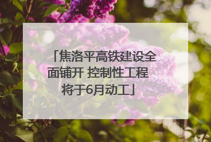 焦洛平高铁建设全面铺开 控制性工程将于6月动工