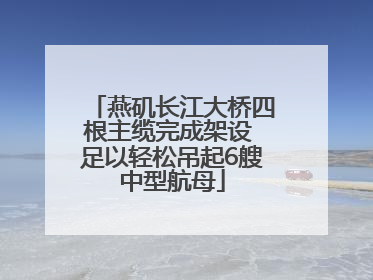 燕矶长江大桥四根主缆完成架设 足以轻松吊起6艘中型航母