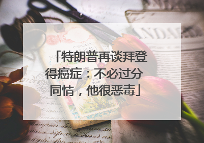 特朗普再谈拜登得癌症：不必过分同情，他很恶毒