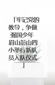 牢记党的教导，争做强国少年 眉山彭山四小举行新队员入队仪式