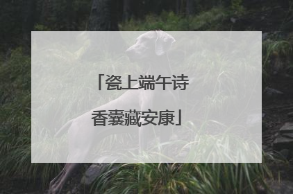 瓷上端午诗 香囊藏安康