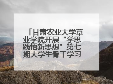 甘肃农业大学草业学院开展“学思践悟新思想”第七期大学生骨干学习班主题实践活动