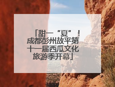 甜一“夏”！成都彭州敖平第十一届西瓜文化旅游季开幕