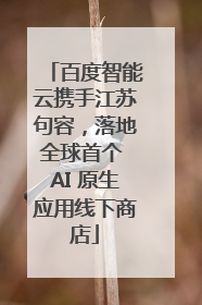 百度智能云携手江苏句容，落地全球首个 AI 原生应用线下商店