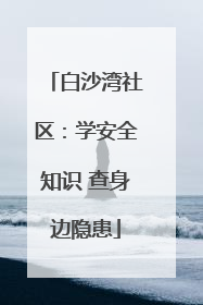 白沙湾社区：学安全知识 查身边隐患