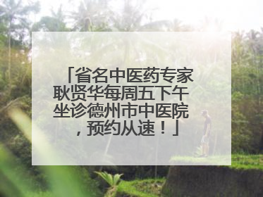 省名中医药专家耿贤华每周五下午坐诊德州市中医院，预约从速！