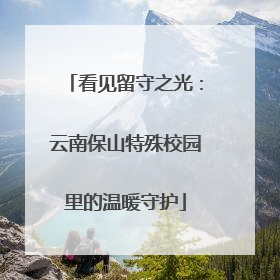 看见留守之光：云南保山特殊校园里的温暖守护