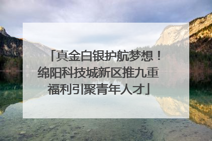 真金白银护航梦想！绵阳科技城新区推九重福利引聚青年人才