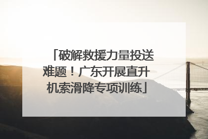 破解救援力量投送难题！广东开展直升机索滑降专项训练