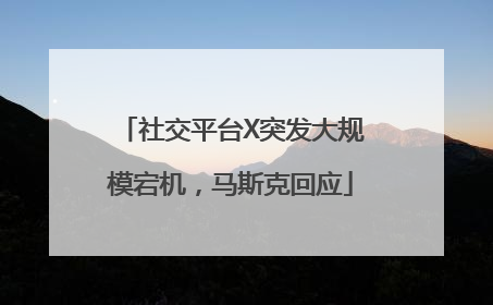 社交平台X突发大规模宕机，马斯克回应