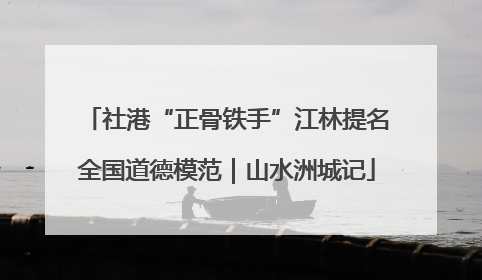 社港“正骨铁手”江林提名全国道德模范｜山水洲城记