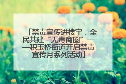 禁毒宣传进楼宇，全民共建“无毒商圈”——积玉桥街道开启禁毒宣传月系列活动