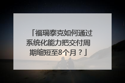 福瑞泰克如何通过系统化能力把交付周期缩短至8个月？