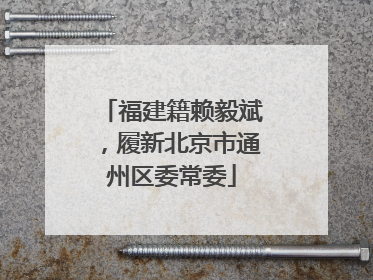 福建籍赖毅斌，履新北京市通州区委常委