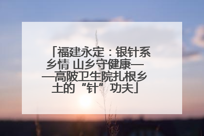 福建永定：银针系乡情 山乡守健康——高陂卫生院扎根乡土的“针”功夫