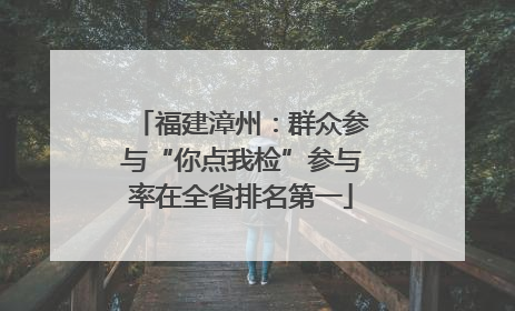 福建漳州：群众参与“你点我检”参与率在全省排名第一