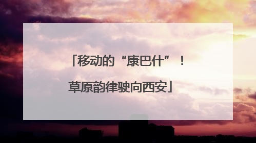 移动的“康巴什”！草原韵律驶向西安